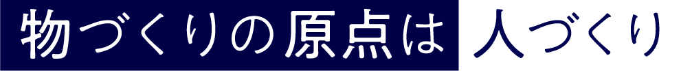 物づくりの原点は人づくり