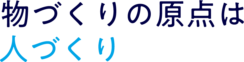 物づくりの原点は人づくり